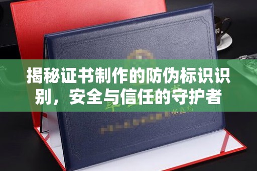 夏河揭秘证书制作的防伪标识识别，安全与信任的守护者